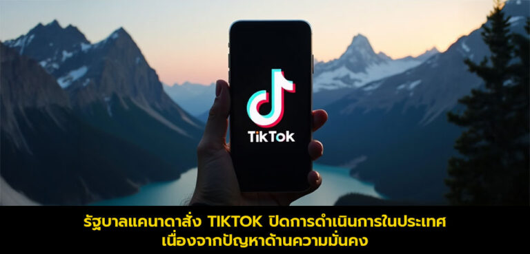 รัฐบาลแคนาดาสั่ง TikTok ปิดการดำเนินการในประเทศ 