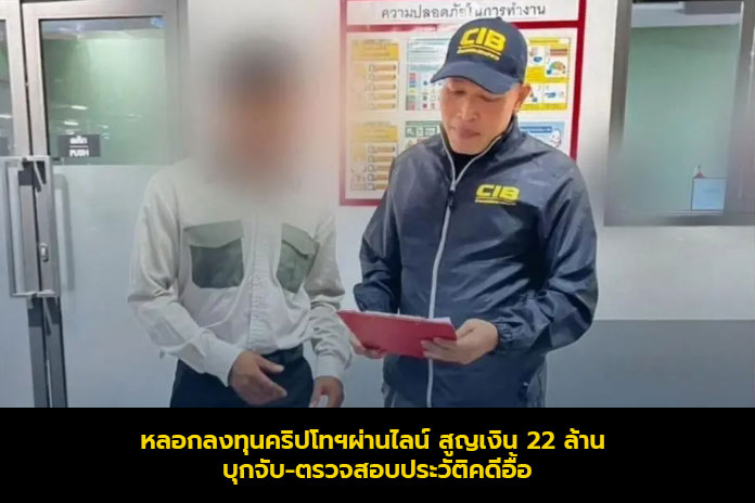 หลอกลงทุนคริปโทฯผ่านไลน์ สูญเงิน 22 ล้าน บุกจับ-ตรวจสอบประวัติคดีอื้อ!