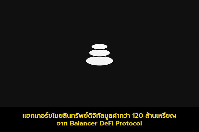 แฮกเกอร์ขโมยสินทรัพย์ดิจิทัลมูลค่ากว่า 120 ล้านเหรียญจาก Balancer DeFi Protocol