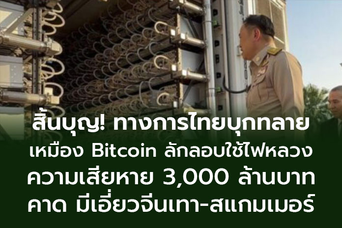 สิ้นบุญ! ทางการไทยบุกทลายเหมือง Bitcoin ลักลอบใช้ไฟหลวง ความเสียหาย 3,000 ล้านบาท คาดมีเอี่ยวจีนเทา-สแกมเมอร์