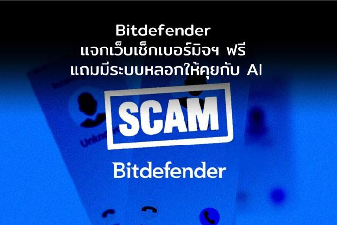 Bitdefender เปิดตัวเครื่องมือ “เช็กเบอร์มิจฯ” ให้ใช้ฟรีทั่วโลก แถมมีระบบหลอกให้คุยกับ AI