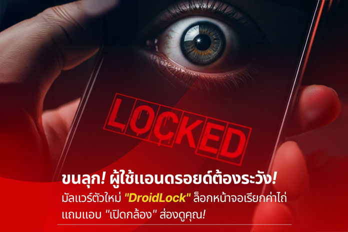 ขนลุก! ผู้ใช้แอนดรอยด์ต้องระวัง มัลแวร์ตัวใหม่ “DroidLock” ล็อกหน้าจอเรียกค่าไถ่แถมแอบ “เปิดกล้อง” ส่องดูคุณ!